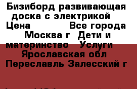 Бизиборд развивающая доска с электрикой  › Цена ­ 2 500 - Все города, Москва г. Дети и материнство » Услуги   . Ярославская обл.,Переславль-Залесский г.